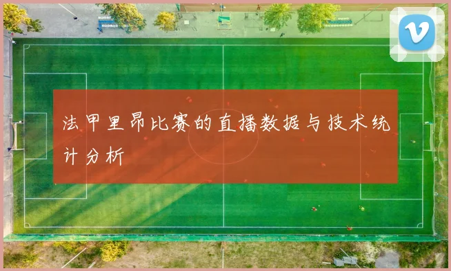 法甲里昂比赛的直播数据与技术统计分析