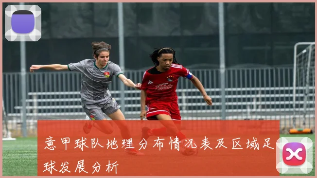 意甲球队地理分布情况表及区域足球发展分析