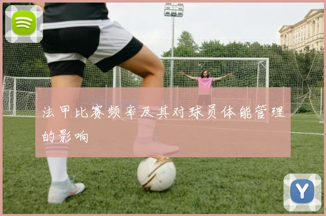 法甲比赛频率及其对球员体能管理的影响