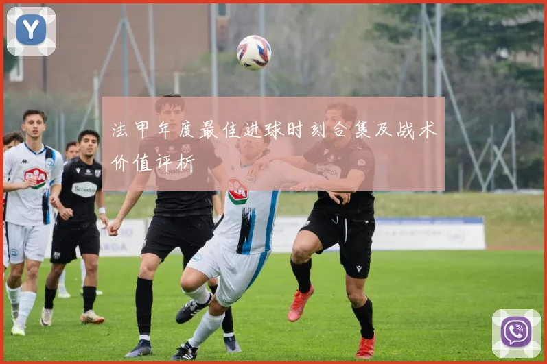 法甲年度最佳进球时刻合集及战术价值评析