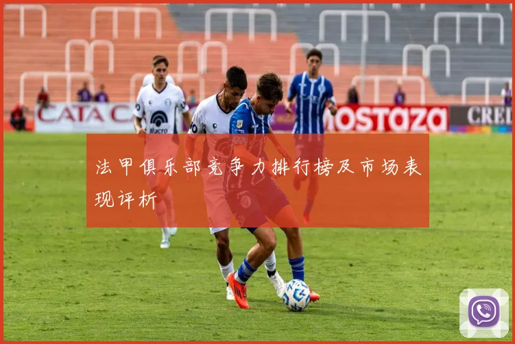 法甲俱乐部竞争力排行榜及市场表现评析