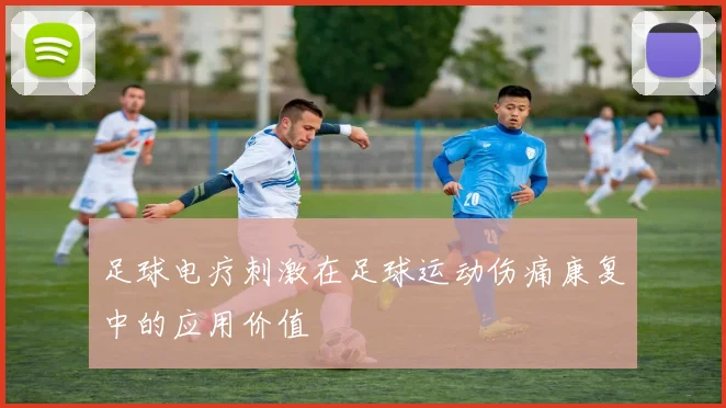 足球电疗刺激在足球运动伤痛康复中的应用价值
